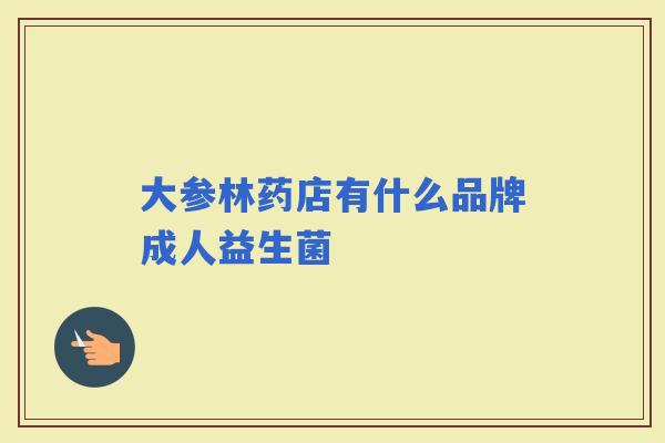 大参林药店有什么品牌成人益生菌