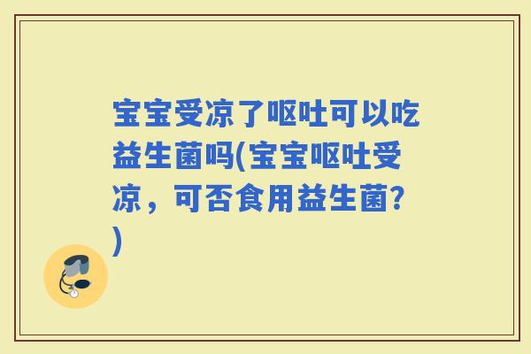 宝宝受凉了可以吃益生菌吗(宝宝受凉,可否食用益生菌?) 宝宝受凉了可以吃益生菌吗(宝宝受凉,可否食用益生菌?)