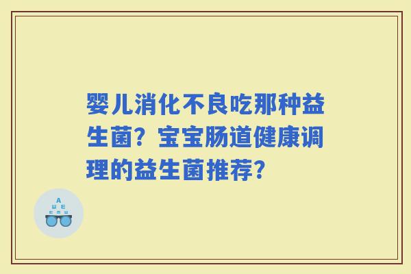 婴儿吃那种益生菌?宝宝肠道健康调理的益生菌推荐? 婴儿吃那种益生菌?宝宝肠道健康调理的益生菌推荐?