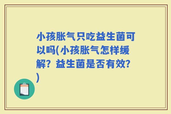 小孩只吃益生菌可以吗(小孩怎样缓解?益生菌是否有效?) 小孩只吃益生菌可以吗(小孩怎样缓解?益生菌是否有效?)