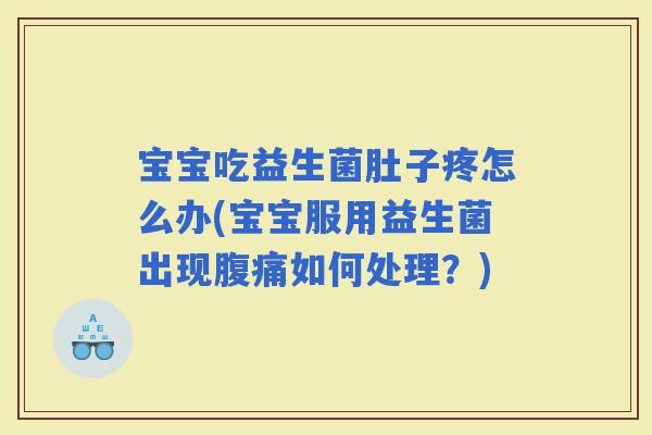 宝宝吃益生菌肚子疼怎么办(宝宝服用益生菌出现如何处理?) 宝宝吃益生菌肚子疼怎么办(宝宝服用益生菌出现如何处理?)