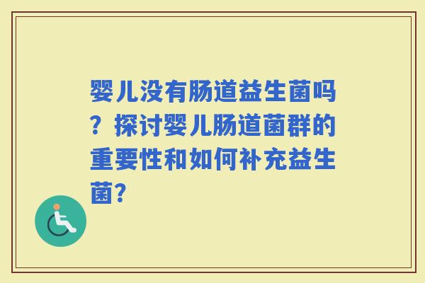 婴儿没有肠道益生菌吗？探讨婴儿肠道菌群的重要性和如何补充益生菌？