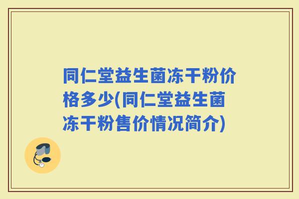 同仁堂益生菌冻干粉价格多少(同仁堂益生菌冻干粉售价情况简介)
