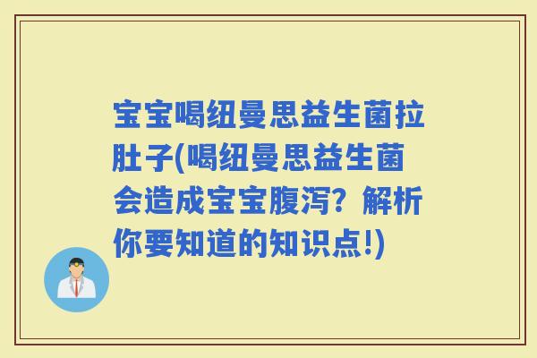 宝宝喝纽曼思益生菌拉肚子(喝纽曼思益生菌会造成宝宝？解析你要知道的知识点!)