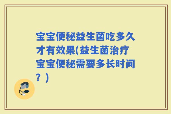 宝宝益生菌吃多久才有效果(益生菌宝宝需要多长时间?) 宝宝益生菌吃多久才有效果(益生菌宝宝需要多长时间?)