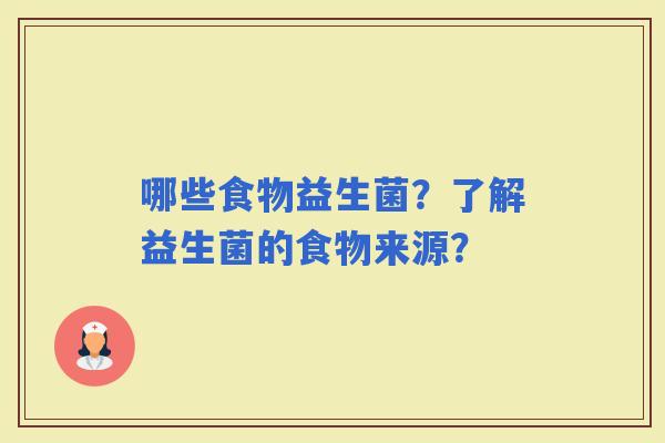 哪些食物益生菌?了解益生菌的食物来源? 哪些食物益生菌?了解益生菌的食物来源?