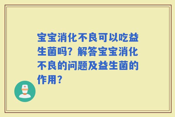 宝宝可以吃益生菌吗？解答宝宝的问题及益生菌的作用？