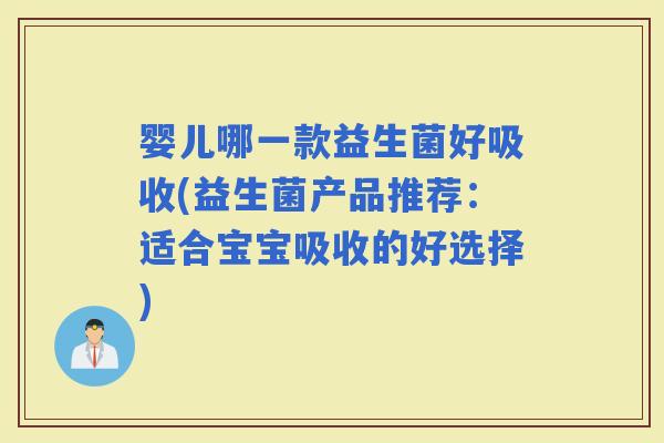 婴儿哪一款益生菌好吸收(益生菌产品推荐：适合宝宝吸收的好选择)