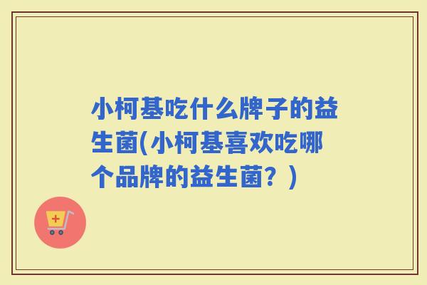 小柯基吃什么牌子的益生菌(小柯基喜欢吃哪个品牌的益生菌?) 小柯基吃什么牌子的益生菌(小柯基喜欢吃哪个品牌的益生菌?)
