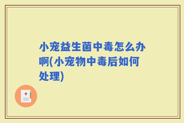 小宠益生菌中毒怎么办啊(小宠物中毒后如何处理)