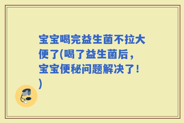 宝宝喝完益生菌不拉大便了(喝了益生菌后，宝宝问题解决了！)