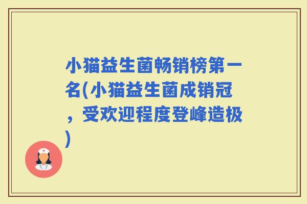 小猫益生菌畅销榜第一名(小猫益生菌成销冠,受欢迎程度登峰造极) 小猫益生菌畅销榜第一名(小猫益生菌成销冠,受欢迎程度登峰造极)