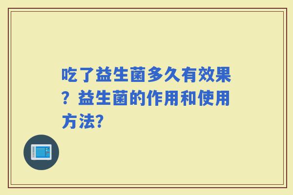 吃了益生菌多久有效果？益生菌的作用和使用方法？