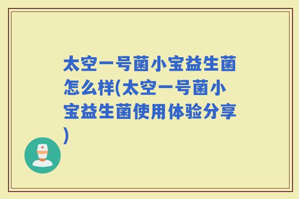太空一号菌小宝益生菌怎么样(太空一号菌小宝益生菌使用体验分享)