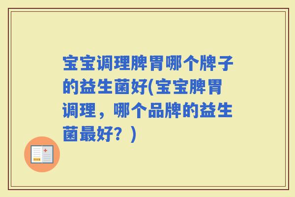宝宝调理脾胃哪个牌子的益生菌好(宝宝脾胃调理，哪个品牌的益生菌好？)