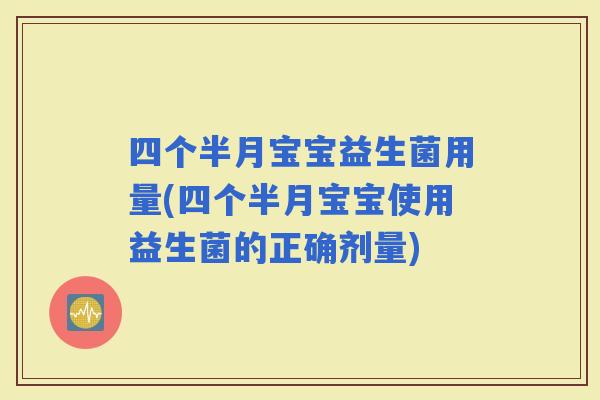 四个半月宝宝益生菌用量(四个半月宝宝使用益生菌的正确剂量)