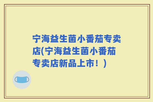 宁海益生菌小番茄专卖店(宁海益生菌小番茄专卖店新品上市！)