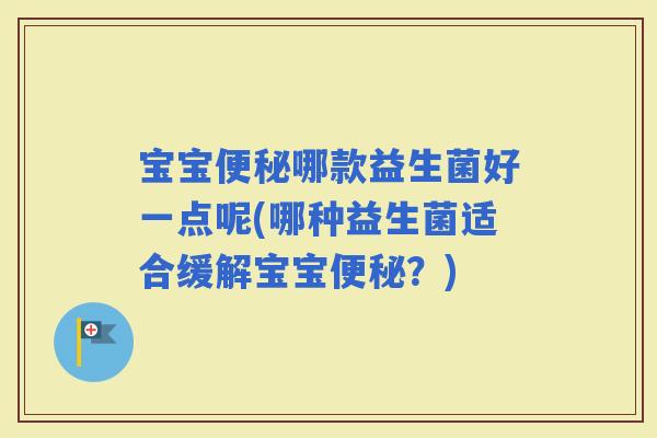 宝宝哪款益生菌好一点呢(哪种益生菌适合缓解宝宝？)