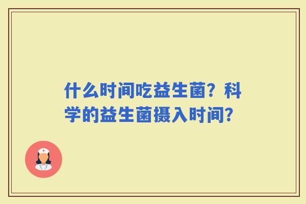 什么时间吃益生菌？科学的益生菌摄入时间？