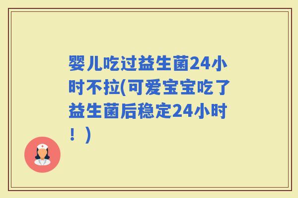 婴儿吃过益生菌24小时不拉(可爱宝宝吃了益生菌后稳定24小时！)