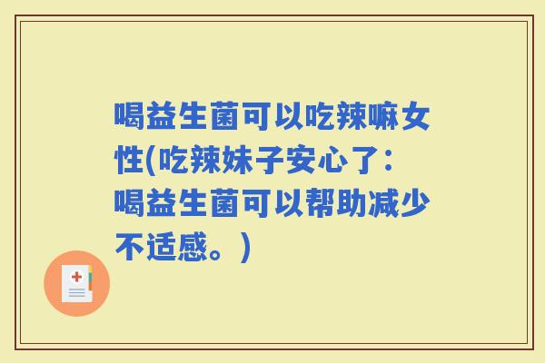 喝益生菌可以吃辣嘛女性(吃辣妹子安心了:喝益生菌可以帮助减少不适感。) 喝益生菌可以吃辣嘛女性(吃辣妹子安心了:喝益生菌可以帮助减少不适感。)