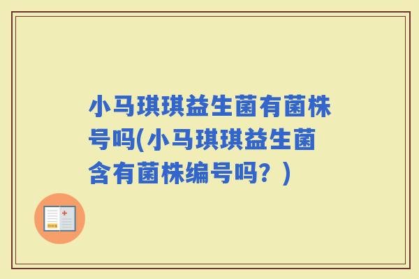 小马琪琪益生菌有菌株号吗(小马琪琪益生菌含有菌株编号吗？)