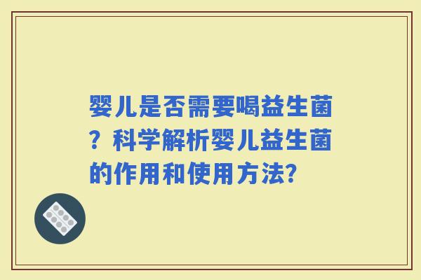 婴儿是否需要喝益生菌？科学解析婴儿益生菌的作用和使用方法？