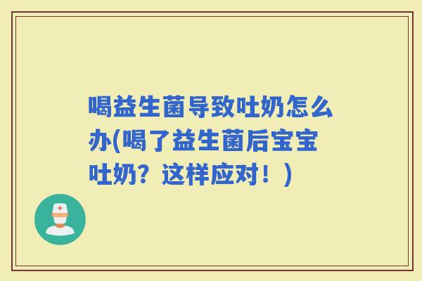 喝益生菌导致吐奶怎么办(喝了益生菌后宝宝吐奶?这样应对!) 喝益生菌导致吐奶怎么办(喝了益生菌后宝宝吐奶?这样应对!)