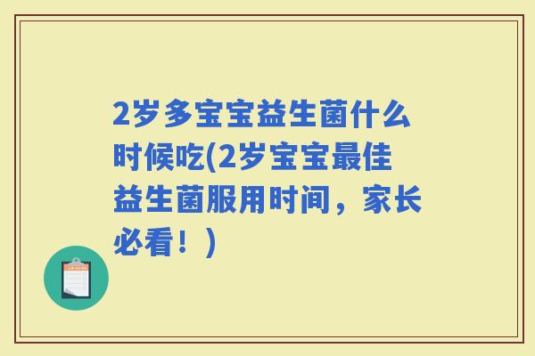 2岁多宝宝益生菌什么时候吃(2岁宝宝佳益生菌服用时间,家长必看!) 2岁多宝宝益生菌什么时候吃(2岁宝宝佳益生菌服用时间,家长必看!)