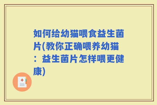 如何给幼猫喂食益生菌片(教你正确喂养幼猫:益生菌片怎样喂更健康) 如何给幼猫喂食益生菌片(教你正确喂养幼猫:益生菌片怎样喂更健康)