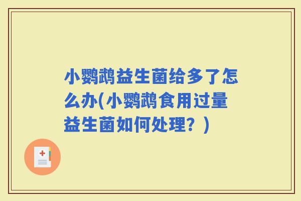 小鹦鹉益生菌给多了怎么办(小鹦鹉食用过量益生菌如何处理?) 小鹦鹉益生菌给多了怎么办(小鹦鹉食用过量益生菌如何处理?)