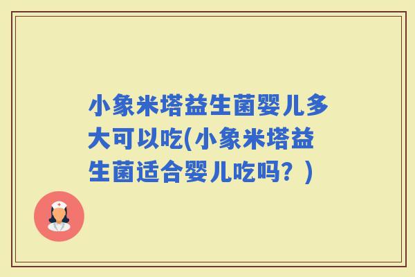 小象米塔益生菌婴儿多大可以吃(小象米塔益生菌适合婴儿吃吗?) 小象米塔益生菌婴儿多大可以吃(小象米塔益生菌适合婴儿吃吗?)