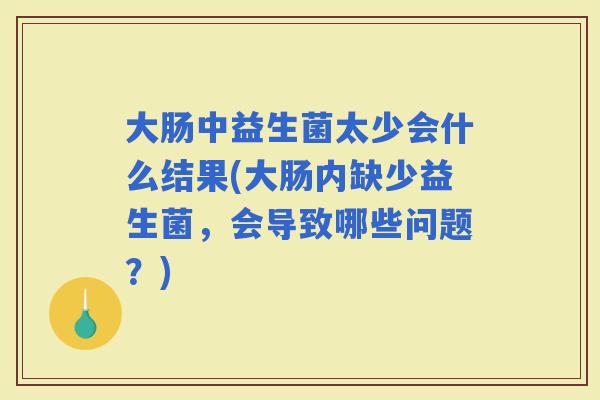 大肠中益生菌太少会什么结果(大肠内缺少益生菌，会导致哪些问题？)