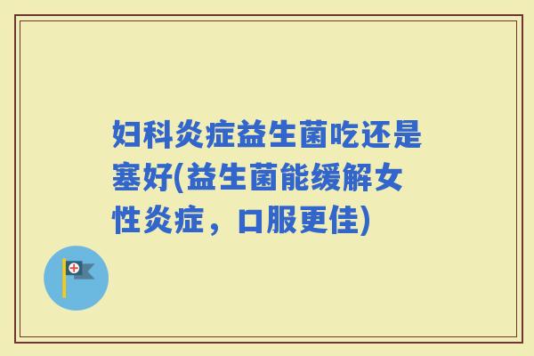 益生菌吃还是塞好(益生菌能缓解女性，口服更佳)