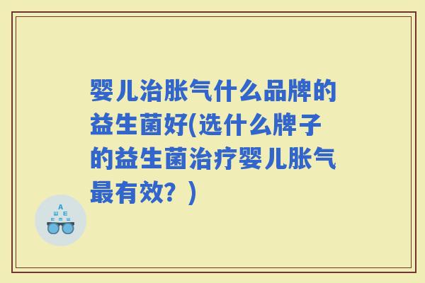 婴儿什么品牌的益生菌好(选什么牌子的益生菌婴儿有效？)