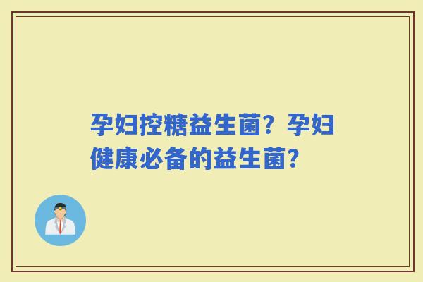 孕妇控糖益生菌？孕妇健康必备的益生菌？