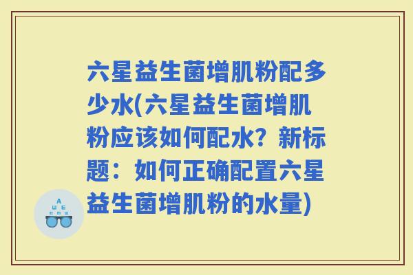 六星益生菌增肌粉配多少水(六星益生菌增肌粉应该如何配水？新标题：如何正确配置六星益生菌增肌粉的水量)