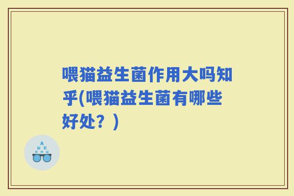 喂猫益生菌作用大吗知乎(喂猫益生菌有哪些好处？)