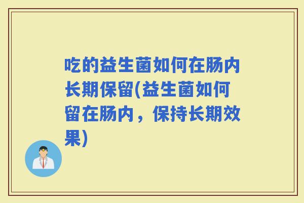 吃的益生菌如何在肠内长期保留(益生菌如何留在肠内，保持长期效果)