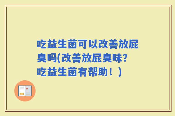 吃益生菌可以改善放屁臭吗(改善放屁臭味？吃益生菌有帮助！)