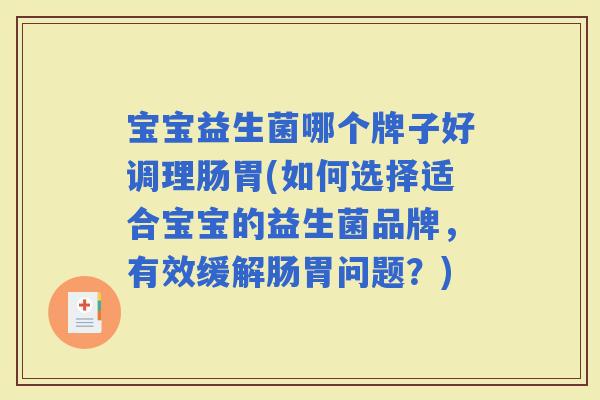 宝宝益生菌哪个牌子好调理肠胃(如何选择适合宝宝的益生菌品牌，有效缓解肠胃问题？)