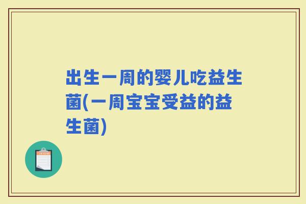出生一周的婴儿吃益生菌(一周宝宝受益的益生菌)