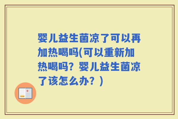 婴儿益生菌凉了可以再加热喝吗(可以重新加热喝吗？婴儿益生菌凉了该怎么办？)