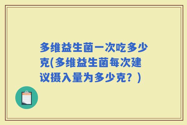 多维益生菌一次吃多少克(多维益生菌每次建议摄入量为多少克?) 多维益生菌一次吃多少克(多维益生菌每次建议摄入量为多少克?)