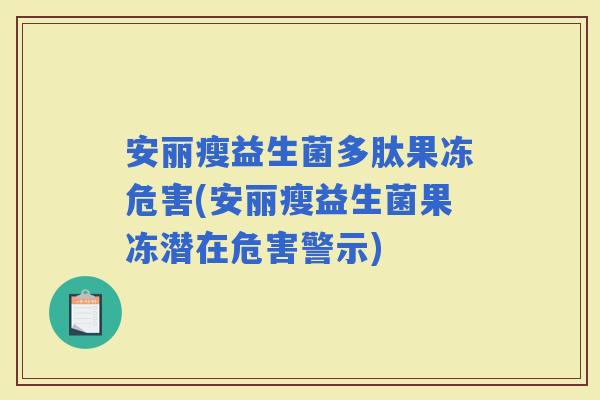 安丽瘦益生菌多肽果冻危害(安丽瘦益生菌果冻潜在危害警示)