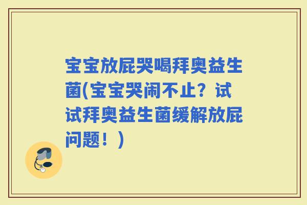 宝宝放屁哭喝拜奥益生菌(宝宝哭闹不止?试试拜奥益生菌缓解放屁问题!) 宝宝放屁哭喝拜奥益生菌(宝宝哭闹不止?试试拜奥益生菌缓解放屁问题!)