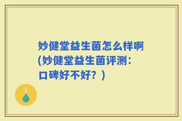 妙健堂益生菌怎么样啊(妙健堂益生菌评测:口碑好不好?) 妙健堂益生菌怎么样啊(妙健堂益生菌评测:口碑好不好?)