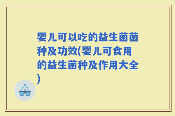 婴儿可以吃的益生菌菌种及功效(婴儿可食用的益生菌种及作用大全) 婴儿可以吃的益生菌菌种及功效(婴儿可食用的益生菌种及作用大全)