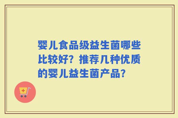 婴儿食品级益生菌哪些比较好?推荐几种优质的婴儿益生菌产品? 婴儿食品级益生菌哪些比较好?推荐几种优质的婴儿益生菌产品?