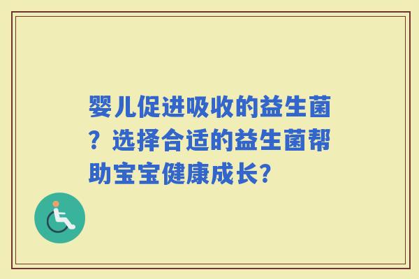 婴儿促进吸收的益生菌？选择合适的益生菌帮助宝宝健康成长？